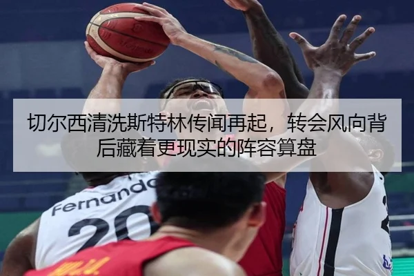 切尔西清洗斯特林传闻再起，转会风向背后藏着更现实的阵容算盘